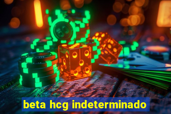 beta hcg indeterminado